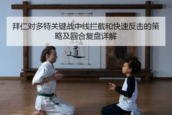拜仁对多特关键战中线拦截和快速反击的策略及回合复盘详解